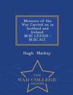Memoirs of the War Carried on in Scotland and Ireland: M.DC.LXXXIX.-M.DC.XCI. - War College Series di Hugh Mackay edito da WAR COLLEGE SERIES