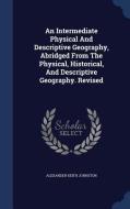 An Intermediate Physical And Descriptive Geography, Abridged From The Physical, Historical, And Descriptive Geography. Revised di Alexander Keith Johnston edito da Sagwan Press