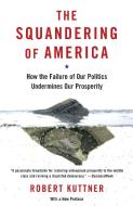 The Squandering of America: How the Failure of Our Politics Undermines Our Prosperity di Robert Kuttner edito da VINTAGE
