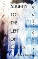 Slightly To The Left Of Center di W Michael Griffith edito da America Star Books