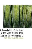 A Compilation Of The Laws Of The State Of New York di Clerk Of the Board of Councilmen edito da Bibliolife