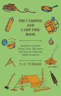 The Camping And Camp-Fire Book - Ceremonies, Costumes, Rounds, Songs, Yells, Stunts And Games For Indoor And Outdoor Cam di D. G. Turner edito da Barton Press