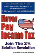 Never Pay Income Tax: Join the 2% Solution Revolution di Mitchell Roth J. D. edito da Createspace