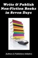 Write & Publish Non-Fiction Books in Seven Days di Authors &. Publishers Initiative edito da Createspace