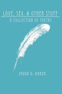 Love, Sex, & Other Stuff: A Collection of Poetry di Javon D. Baker edito da Createspace