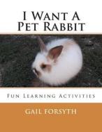 I Want a Pet Rabbit: Fun Learning Activities di Gail Forsyth edito da Createspace