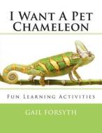 I Want a Pet Chameleon di Gail Forsyth edito da Createspace