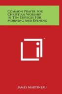Common Prayer for Christian Worship in Ten Services for Morning and Evening edito da Literary Licensing, LLC
