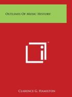 Outlines of Music History di Clarence G. Hamilton edito da Literary Licensing, LLC