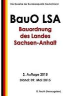 Bauordnung Des Landes Sachsen-Anhalt (Bauo Lsa), 2. Auflage 2015 di G. Recht edito da Createspace