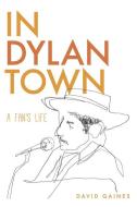 In Dylan Town: A Fan's Life di David Gaines edito da UNIV OF IOWA PR
