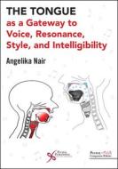 The Tongue As A Gateway To Voice, Resonance, Style, And Intelligibility di Angelika Nair edito da Plural Publishing Inc