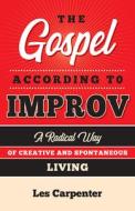 The Gospel According to Improv: A Radical Way of Creative and Spontaneous Living di Les Carpenter edito da MOREHOUSE PUB