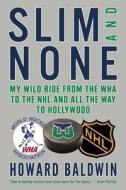 Slim and None: My Wild Ride from the WHA to the NHL and All the Way to Hollywood di Howard Baldwin edito da HOUSE OF ANANSI PR