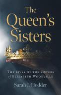 The Queen's Sisters: The Lives of the Sisters of Elizabeth Woodville di Sarah J. Hodder edito da CHRONOS BOOKS