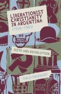 Liberationist Christianity in Argentina (1930-1983): Faith and Revolution di Pablo Bradbury edito da TAMESIS BOOKS