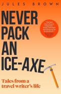 NEVER PACK AN ICE-AXE: TALES FROM A TRAV di JULES BROWN edito da LIGHTNING SOURCE UK LTD