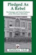 Pledged as a Rebel: The Strategic and Tactical Failures of the 1916 Easter Rebellion di Matthew Hoff edito da PIKE & POWDER