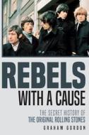 Rebels with a Cause: The Secret History of the Original Rolling Stones di Graham Gordon edito da Createspace Independent Publishing Platform