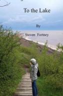To the Lake: And Selected Poems di Steven D. Fortney edito da Createspace Independent Publishing Platform