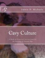 Cavy Culture: A Book of Practical Instructions on the Raising of Guinea Pigs di Edwin D. Michaels edito da Createspace Independent Publishing Platform