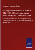 The Diary of Alexander Brodie of Brodie, M DC LII.-M DC LXXX. and his son, James Brodie of Brodie, M DC LXXX.-M DC LXXXV. di Alexander Brodie, James Brodie edito da Salzwasser-Verlag