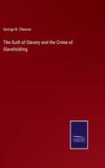 The Guilt of Slavery and the Crime of Slaveholding di George B. Cheever edito da Salzwasser-Verlag
