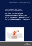 Between Fair And Rigged. Elections As A Key Determinant Of The 'borderline Political Regime' - Turkey In Comparative Perspective di Adam Szymanski, Jakub Wodka, Wojciech Ufel, Amanda Dziubinska edito da Peter Lang Ag