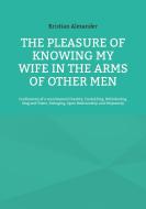The pleasure of knowing my wife in the arms of other men di Kristian Alexander edito da Books on Demand