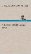 A Portrait of Old George Town di Grace Dunlop Peter edito da TREDITION CLASSICS