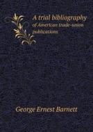 A Trial Bibliography Of American Trade-union Publications di George Ernest Barnett edito da Book On Demand Ltd.