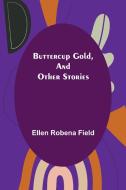Buttercup Gold, and Other Stories di Ellen Robena Field edito da Alpha Editions