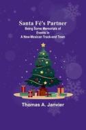 Santa Fé's Partner ;Being Some Memorials of Events in a New-Mexican Track-end Town di Thomas A. Janvier edito da Alpha Editions