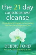 The 21-Day Consciousness Cleanse: A Breakthrough Program for Connecting with Your Soul's Deepest Purpose di Debbie Ford edito da HarperOne