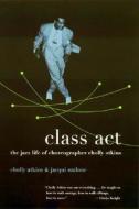 Class ACT: The Jazz Life of Choreographer Cholly Atkins di Cholly Atkins, Jacqui Malone edito da Columbia University Press