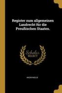 Register Zum Allgemeinen Landrecht Für Die Preußischen Staaten. di Anonymous edito da WENTWORTH PR
