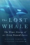 The Lost Whale: The True Story of an Orca Named Luna di Michael Parfit, Suzanne Chisholm edito da ST MARTINS PR