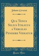 Qua Tenus Silius Italicus a Vergilio Pendere Videatur (Classic Reprint) di Johann Groesst edito da Forgotten Books