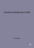 Taxation In Britain Since 1660 di R. Douglas edito da Palgrave Macmillan