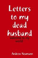 Letters to my dead husband di Andrew Neumann edito da Lulu.com
