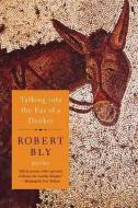Talking Into the Ear of a Donkey di Robert Bly edito da W W NORTON & CO
