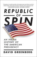 Republic of Spin - An Inside History of the American Presidency di David Greenberg edito da W. W. Norton & Company