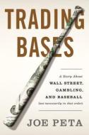Trading Bases: A Story about Wall Street, Gambling, and Baseball (Not Necessarily in That Order ) di Joe Peta edito da Dutton Books