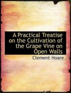 A Practical Treatise On The Cultivation Of The Grape Vine On Open Walls di Clement Hoare edito da Bibliolife