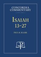 Isaiah 13-27 - Concordia Commentary di Paul R. Raabe edito da CONCORDIA PUB HOUSE