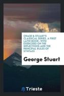 Ohase & Stuart's Classical Series. A First Latin Book di George Stuart edito da Trieste Publishing