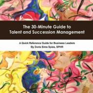 The 30-Minute Guide to Talent and Succession Management: A Quick Reference Guide for Business Leaders di Doris Sims Spies Sphr edito da LIGHTNING SOURCE INC