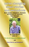 Mind Changing Short Stories & Metaphors: For Hypnosis, Hypnotherapy & Nlp di John Smale edito da EMP3BOOKS