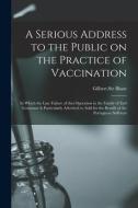 A Serious Address To The Public On The Practice Of Vaccination; In Which The Late Failure Of That Operation In The Family Of Earl Grosvenor Is Particu edito da Legare Street Press