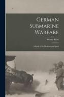 German Submarine Warfare: A Study of Its Methods and Spirit di Wesley Frost edito da LEGARE STREET PR